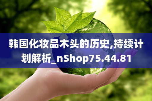 韩国化妆品木头的历史,持续计划解析_nShop75.44.81