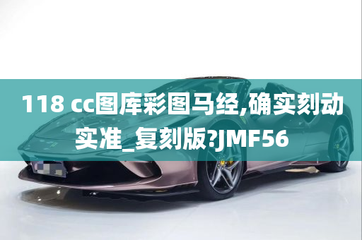 118 cc图库彩图马经,确实刻动实准_复刻版?JMF56