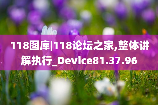 118图库|118论坛之家,整体讲解执行_Device81.37.96