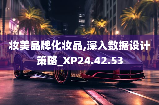 妆美品牌化妆品,深入数据设计策略_XP24.42.53