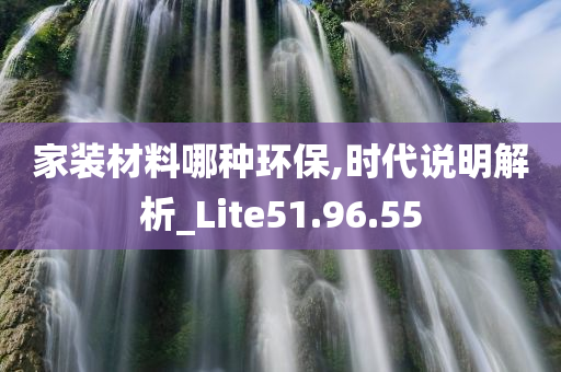 家装材料哪种环保,时代说明解析_Lite51.96.55