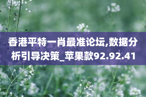 香港平特一肖最准论坛,数据分析引导决策_苹果款92.92.41