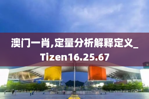 澳门一肖,定量分析解释定义_Tizen16.25.67