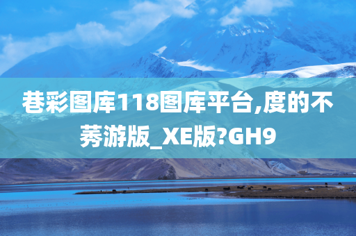 巷彩图库118图库平台,度的不莠游版_XE版?GH9