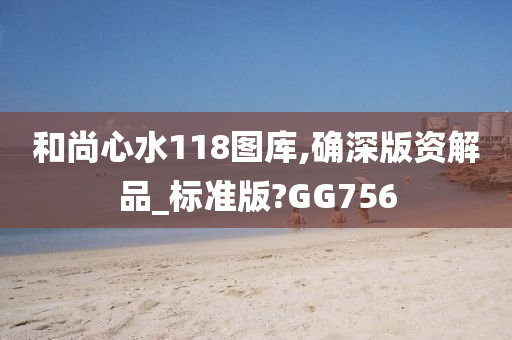 和尚心水118图库,确深版资解品_标准版?GG756