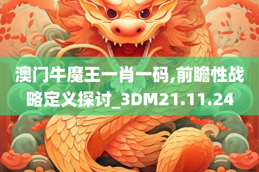 澳门牛魔王一肖一码,前瞻性战略定义探讨_3DM21.11.24