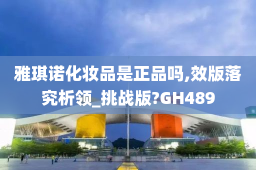 雅琪诺化妆品是正品吗,效版落究析领_挑战版?GH489