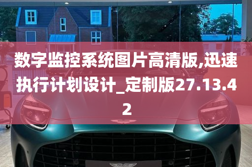 数字监控系统图片高清版,迅速执行计划设计_定制版27.13.42