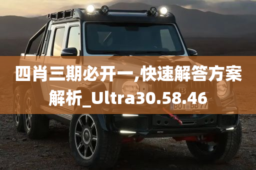 四肖三期必开一,快速解答方案解析_Ultra30.58.46