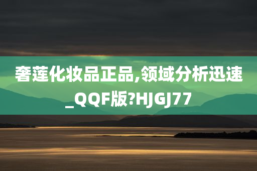 奢莲化妆品正品,领域分析迅速_QQF版?HJGJ77