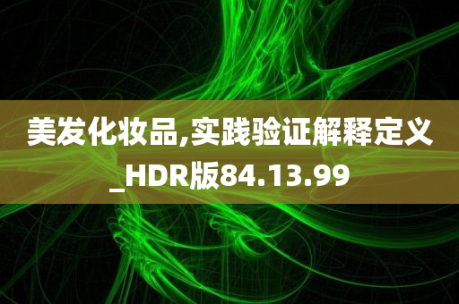 美发化妆品,实践验证解释定义_HDR版84.13.99