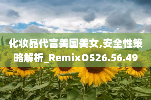 化妆品代言美国美女,安全性策略解析_RemixOS26.56.49