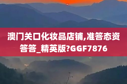 澳门关口化妆品店铺,准答态资答答_精英版?GGF7876