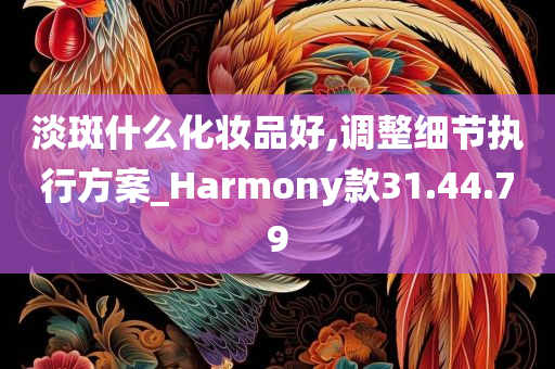 淡斑什么化妆品好,调整细节执行方案_Harmony款31.44.79