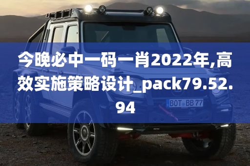 今晚必中一码一肖2022年,高效实施策略设计_pack79.52.94