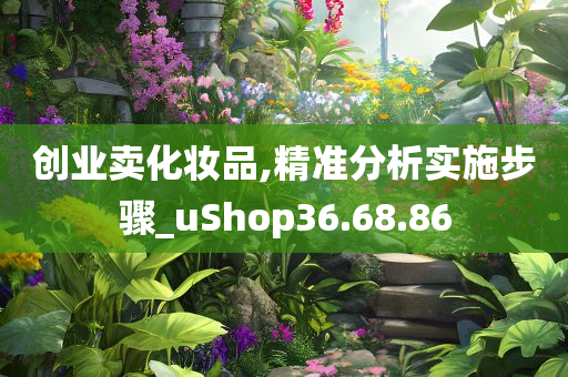 创业卖化妆品,精准分析实施步骤_uShop36.68.86