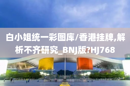 白小姐统一彩图库/香港挂牌,解析不齐研究_BNJ版?HJ768