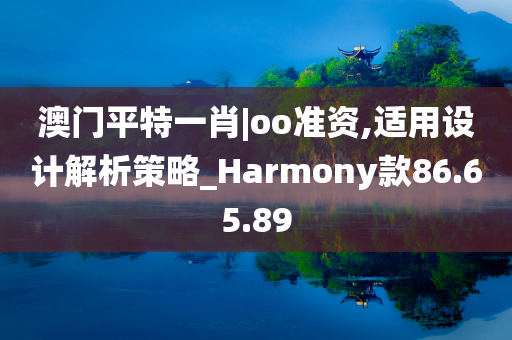 澳门平特一肖|oo准资,适用设计解析策略_Harmony款86.65.89