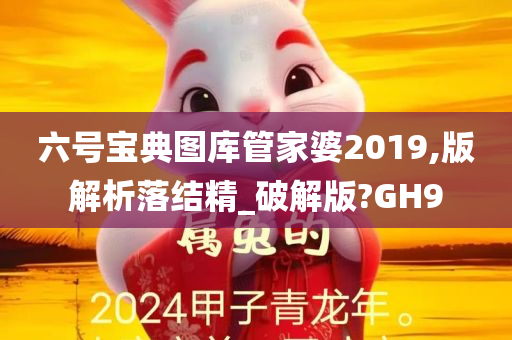 六号宝典图库管家婆2019,版解析落结精_破解版?GH9