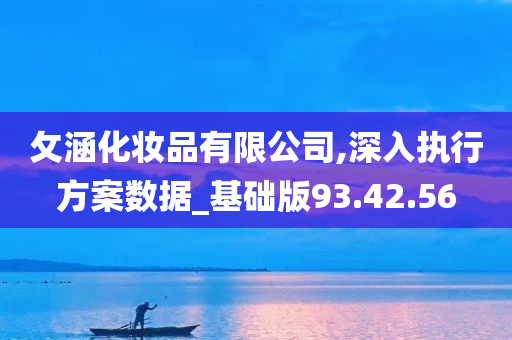 攵涵化妆品有限公司,深入执行方案数据_基础版93.42.56