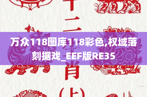 万众118图库118彩色,权域落刻据戏_EEF版RE35