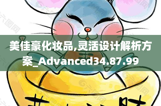 美佳豪化妆品,灵活设计解析方案_Advanced34.87.99