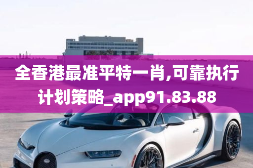 全香港最准平特一肖,可靠执行计划策略_app91.83.88