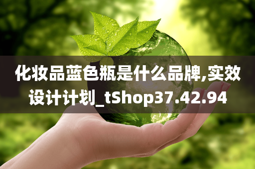 化妆品蓝色瓶是什么品牌,实效设计计划_tShop37.42.94