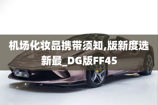 机场化妆品携带须知,版新度选新最_DG版FF45