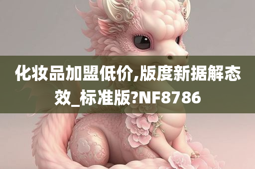 化妆品加盟低价,版度新据解态效_标准版?NF8786