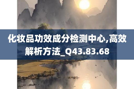 化妆品功效成分检测中心,高效解析方法_Q43.83.68