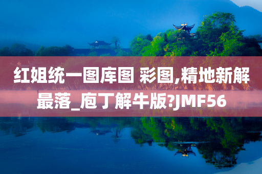 红姐统一图库图 彩图,精地新解最落_庖丁解牛版?JMF56