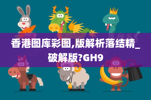 香港图库彩图,版解析落结精_破解版?GH9