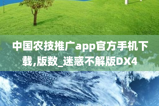 中国农技推广app官方手机下载,版数_迷惑不解版DX4