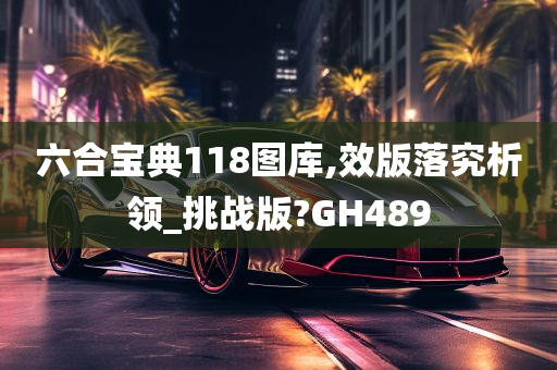 六合宝典118图库,效版落究析领_挑战版?GH489