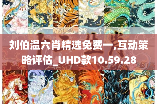 刘伯温六肖精选免费一,互动策略评估_UHD款10.59.28