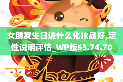 女朋友生日送什么化妆品好,定性说明评估_WP版63.74.70