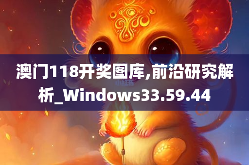 澳门118开奖图库,前沿研究解析_Windows33.59.44