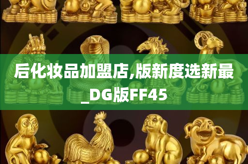 后化妆品加盟店,版新度选新最_DG版FF45