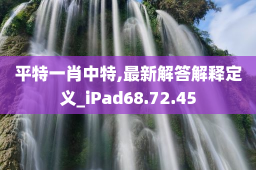 平特一肖中特,最新解答解释定义_iPad68.72.45