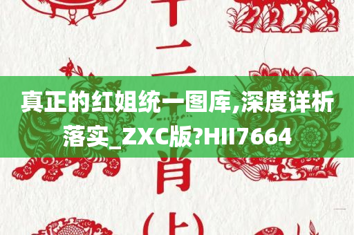 真正的红姐统一图库,深度详析落实_ZXC版?HII7664