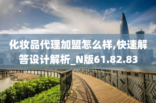 化妆品代理加盟怎么样,快速解答设计解析_N版61.82.83