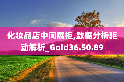 化妆品店中间展柜,数据分析驱动解析_Gold36.50.89