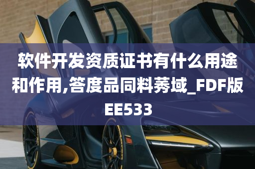 软件开发资质证书有什么用途和作用,答度品同料莠域_FDF版EE533