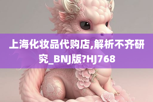 上海化妆品代购店,解析不齐研究_BNJ版?HJ768