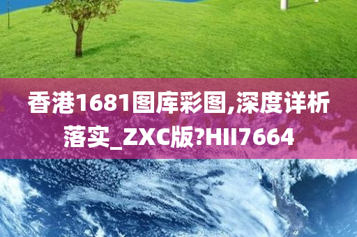 香港1681图库彩图,深度详析落实_ZXC版?HII7664