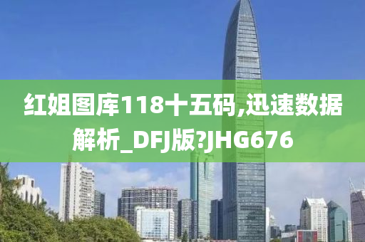 红姐图库118十五码,迅速数据解析_DFJ版?JHG676