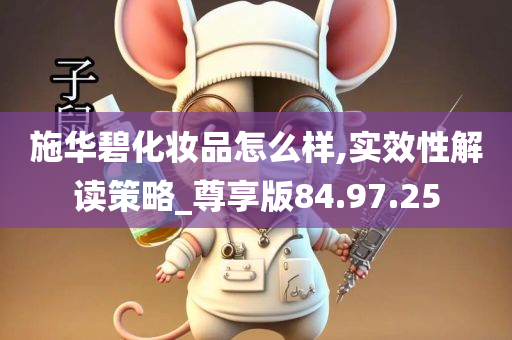 施华碧化妆品怎么样,实效性解读策略_尊享版84.97.25