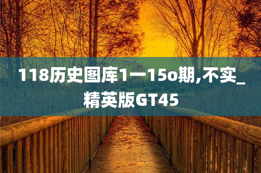 118历史图库1一15o期,不实_精英版GT45