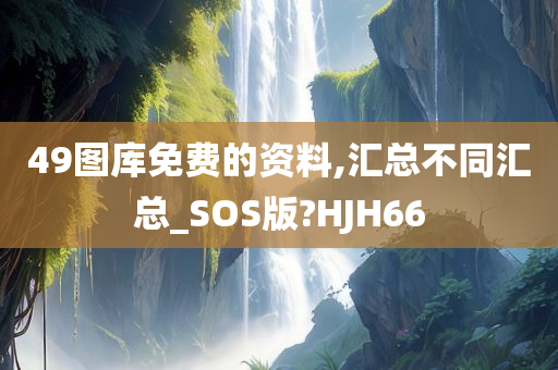 49图库免费的资料,汇总不同汇总_SOS版?HJH66